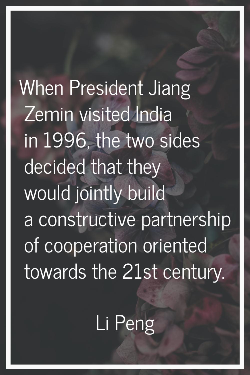 When President Jiang Zemin visited India in 1996, the two sides decided that they would jointly bui