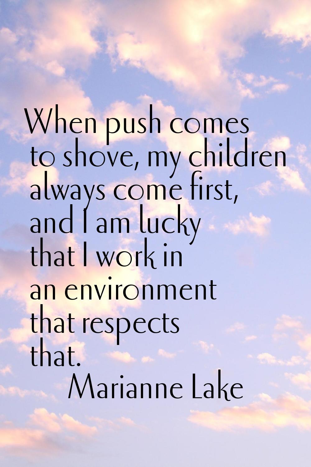 When push comes to shove, my children always come first, and I am lucky that I work in an environme