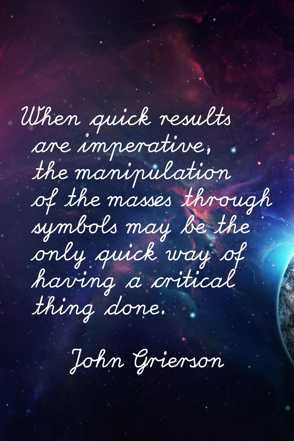 When quick results are imperative, the manipulation of the masses through symbols may be the only q