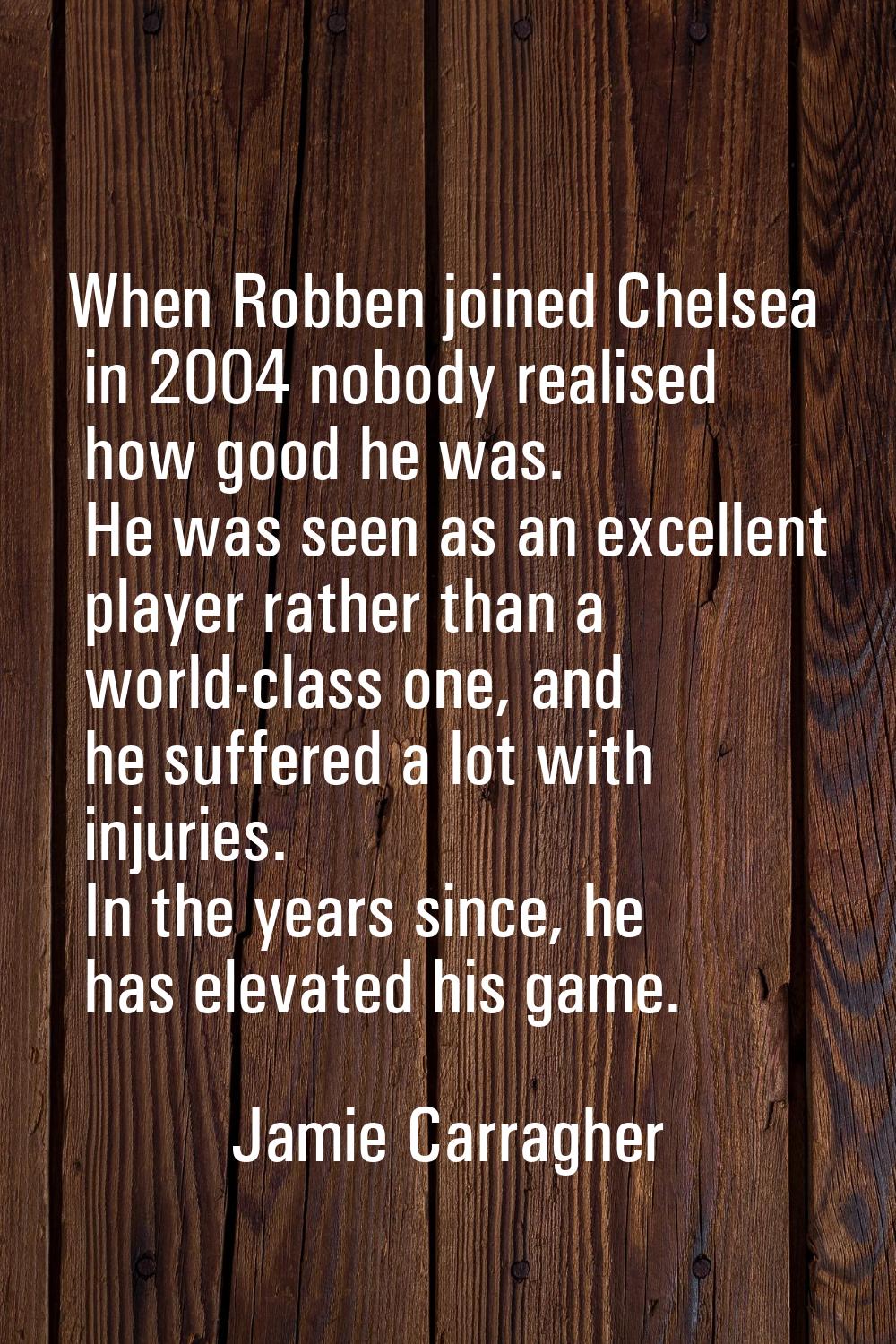 When Robben joined Chelsea in 2004 nobody realised how good he was. He was seen as an excellent pla