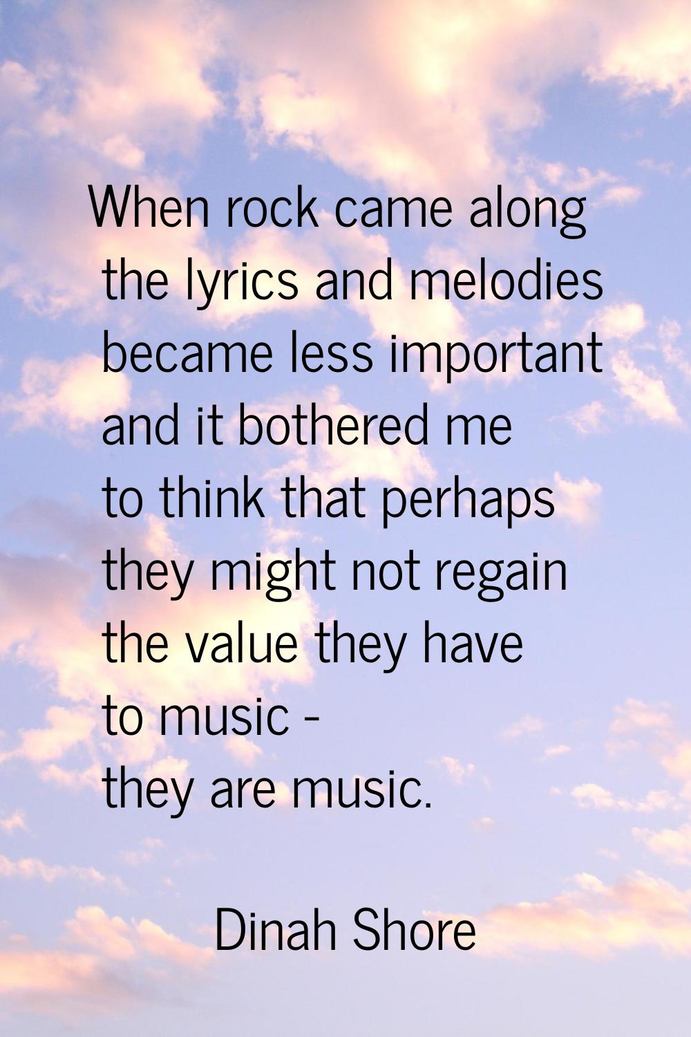 When rock came along the lyrics and melodies became less important and it bothered me to think that