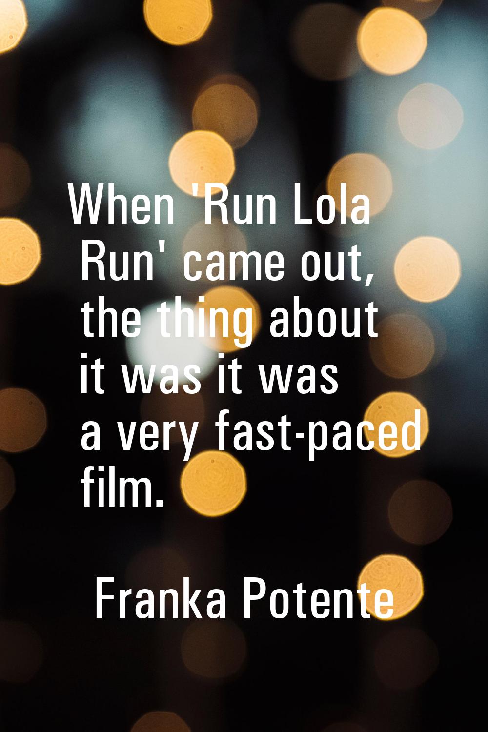 When 'Run Lola Run' came out, the thing about it was it was a very fast-paced film.