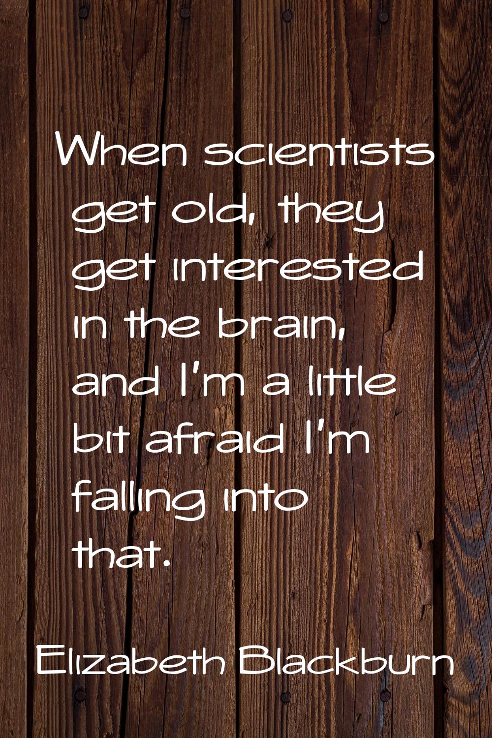 When scientists get old, they get interested in the brain, and I'm a little bit afraid I'm falling 