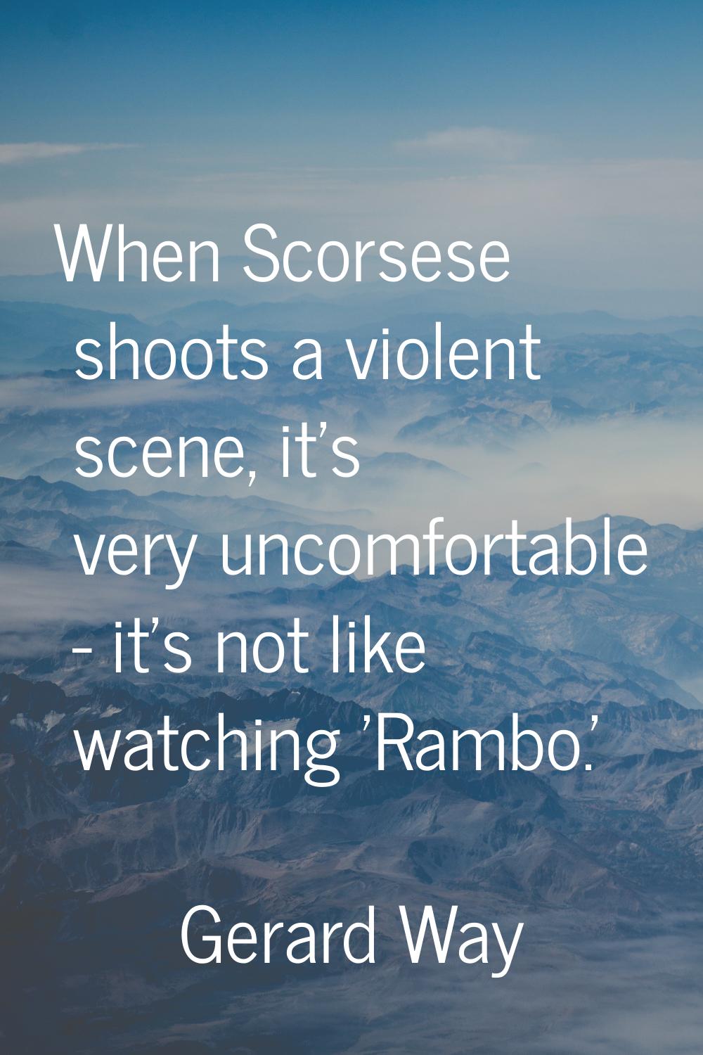 When Scorsese shoots a violent scene, it's very uncomfortable - it's not like watching 'Rambo.'