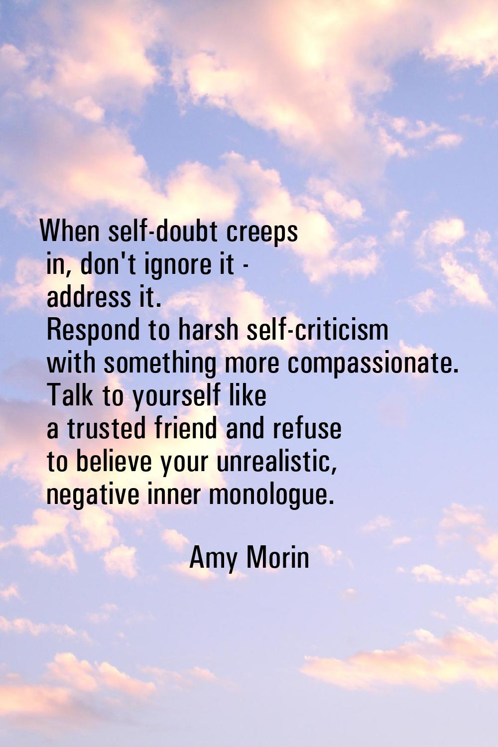 When self-doubt creeps in, don't ignore it - address it. Respond to harsh self-criticism with somet