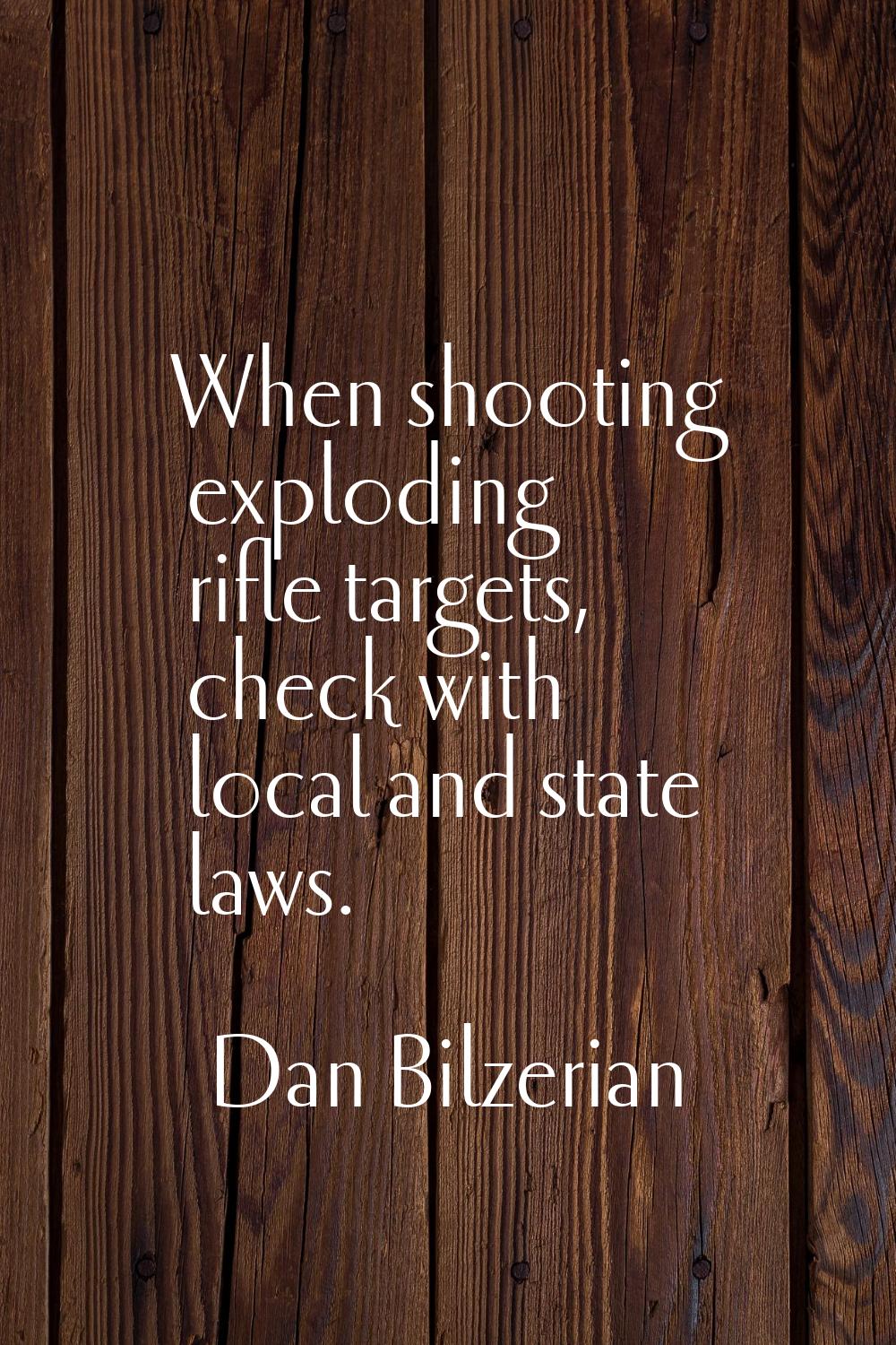 When shooting exploding rifle targets, check with local and state laws.