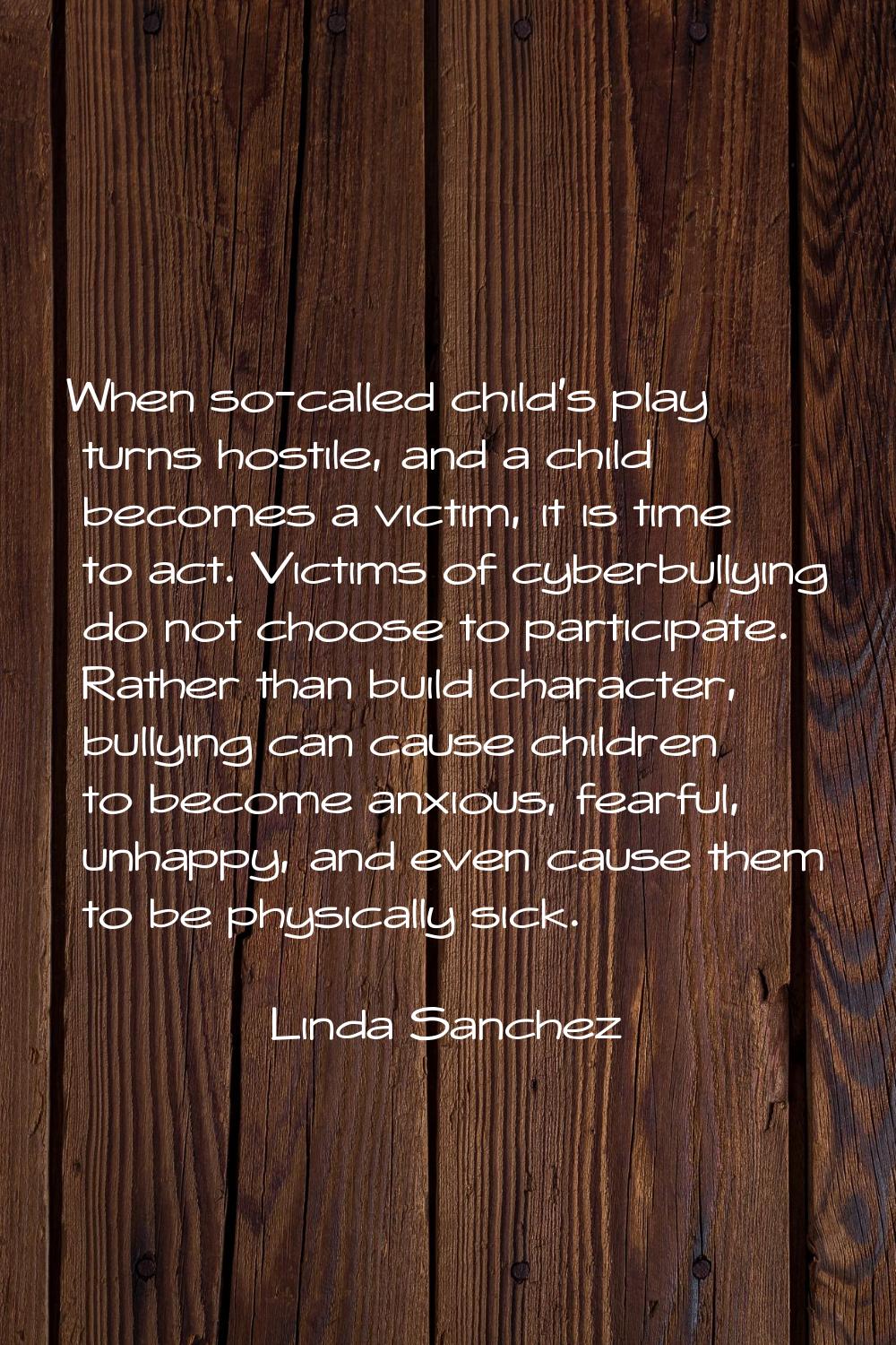 When so-called child's play turns hostile, and a child becomes a victim, it is time to act. Victims