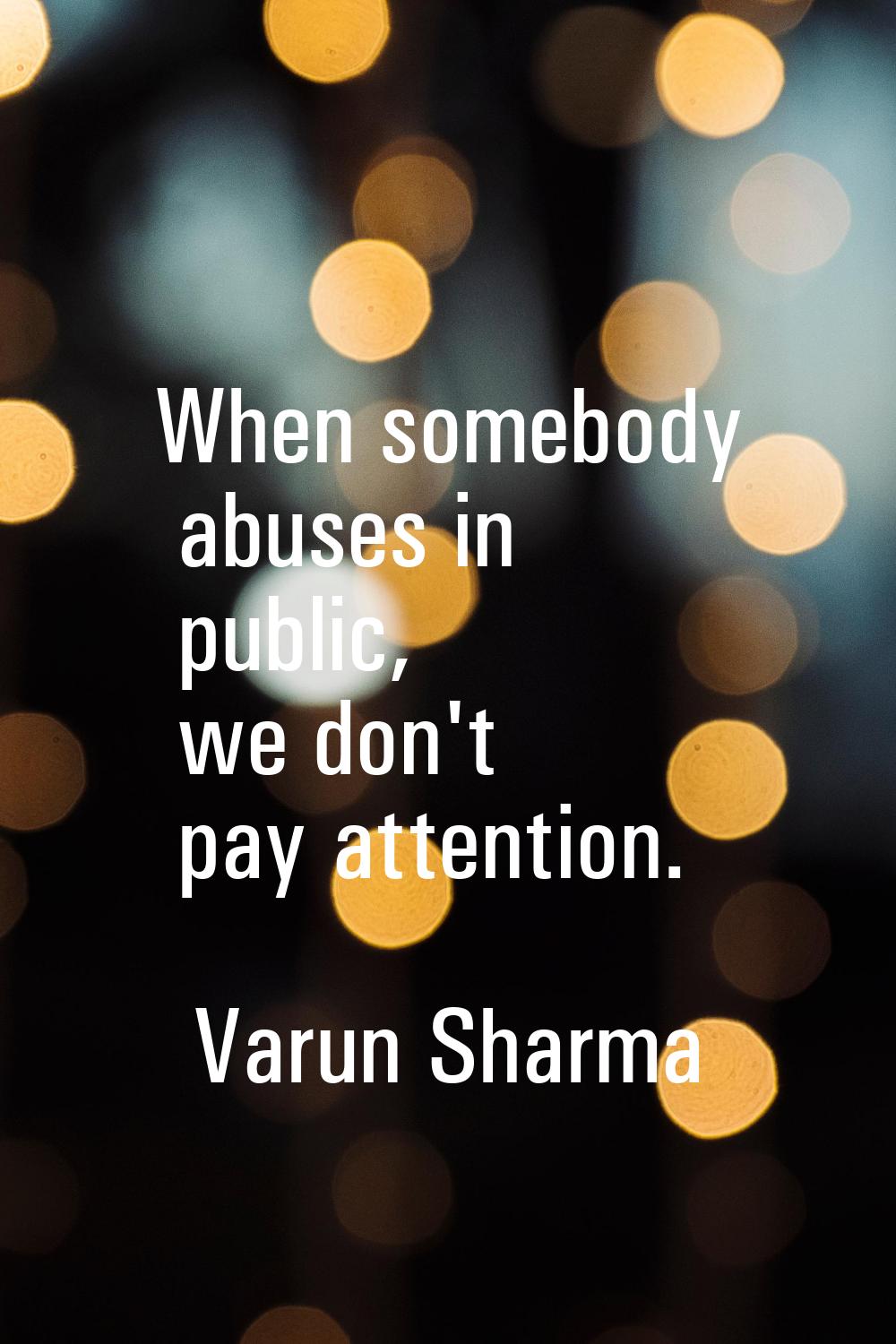 When somebody abuses in public, we don't pay attention.