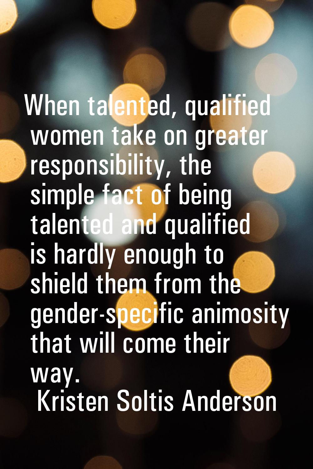 When talented, qualified women take on greater responsibility, the simple fact of being talented an