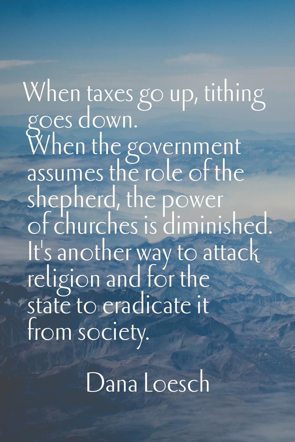 When taxes go up, tithing goes down. When the government assumes the role of the shepherd, the powe