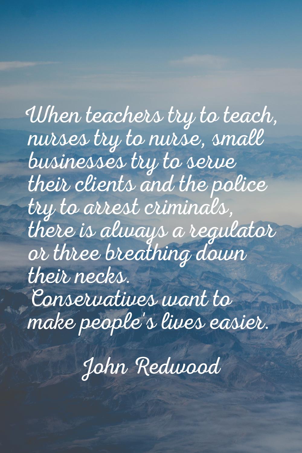 When teachers try to teach, nurses try to nurse, small businesses try to serve their clients and th
