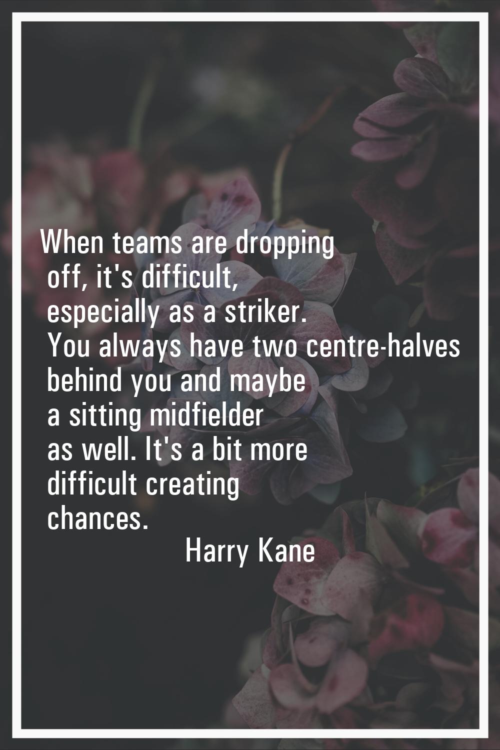 When teams are dropping off, it's difficult, especially as a striker. You always have two centre-ha