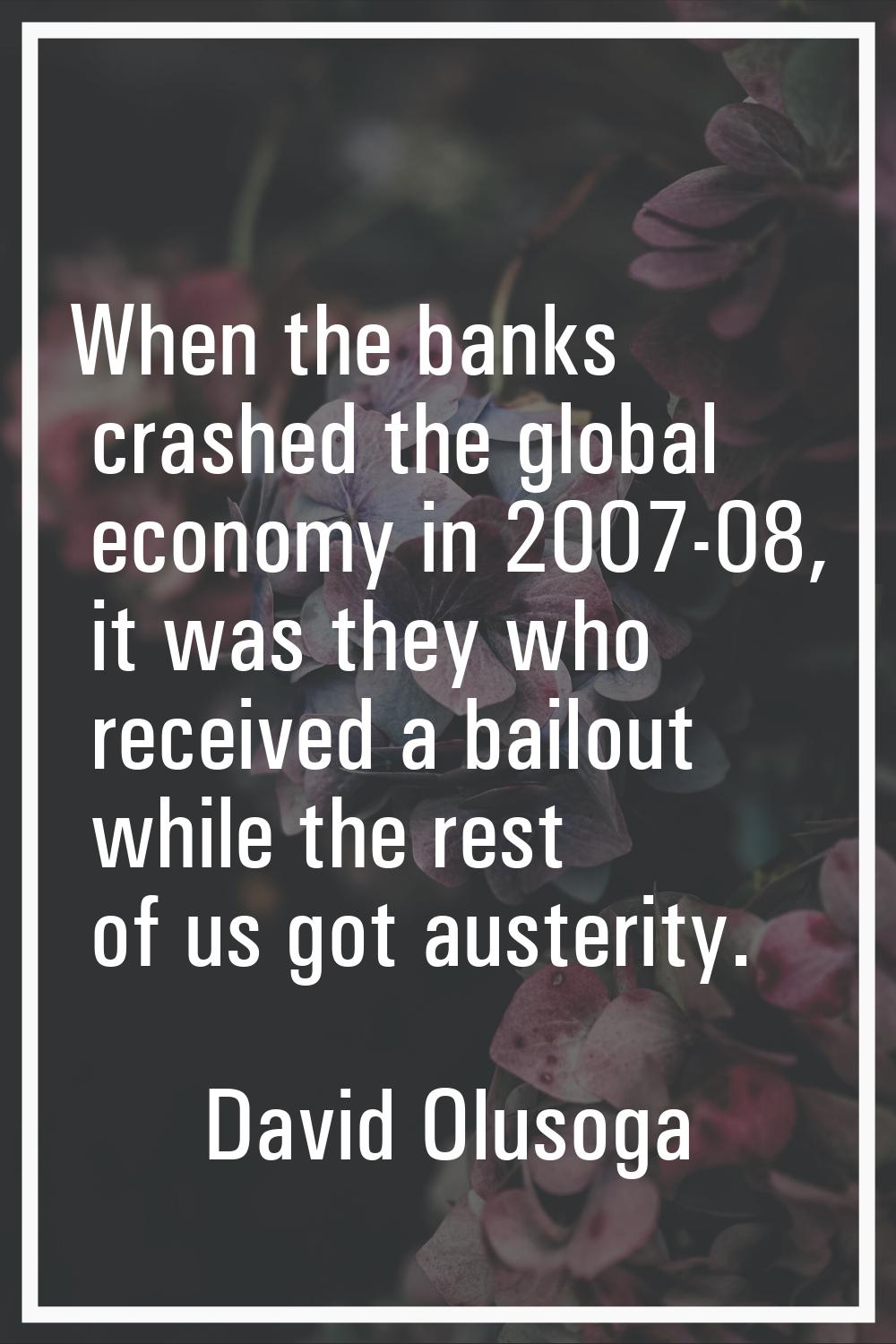 When the banks crashed the global economy in 2007-08, it was they who received a bailout while the 