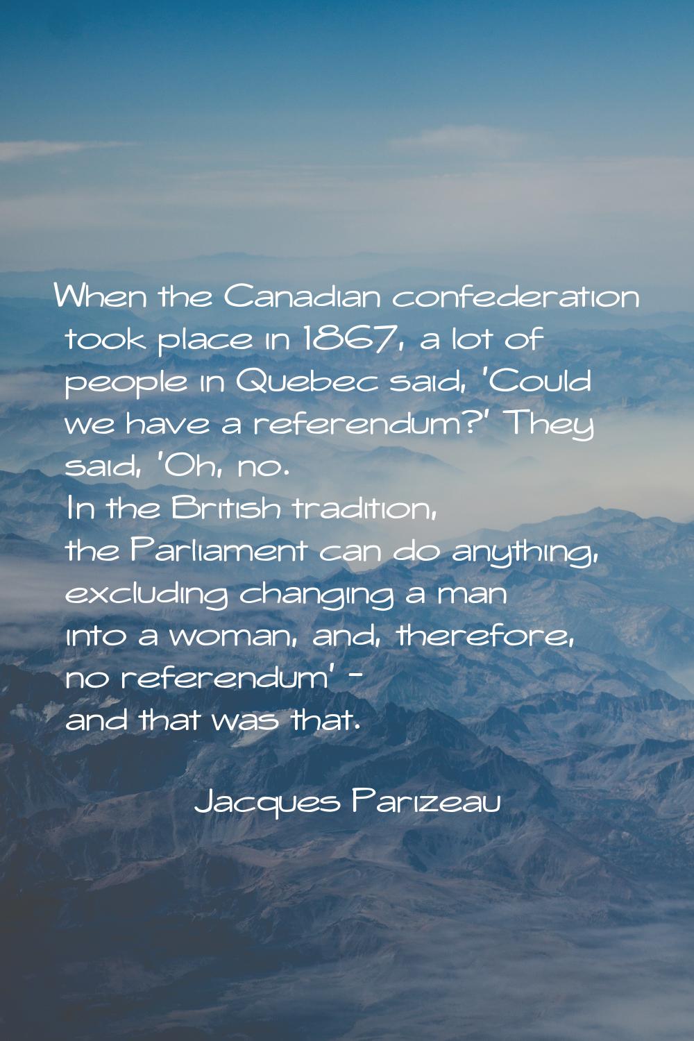 When the Canadian confederation took place in 1867, a lot of people in Quebec said, 'Could we have 