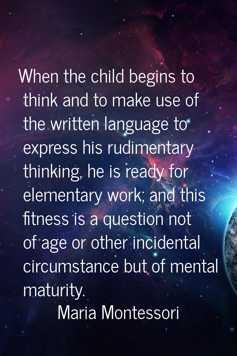 When the child begins to think and to make use of the written language to express his rudimentary t