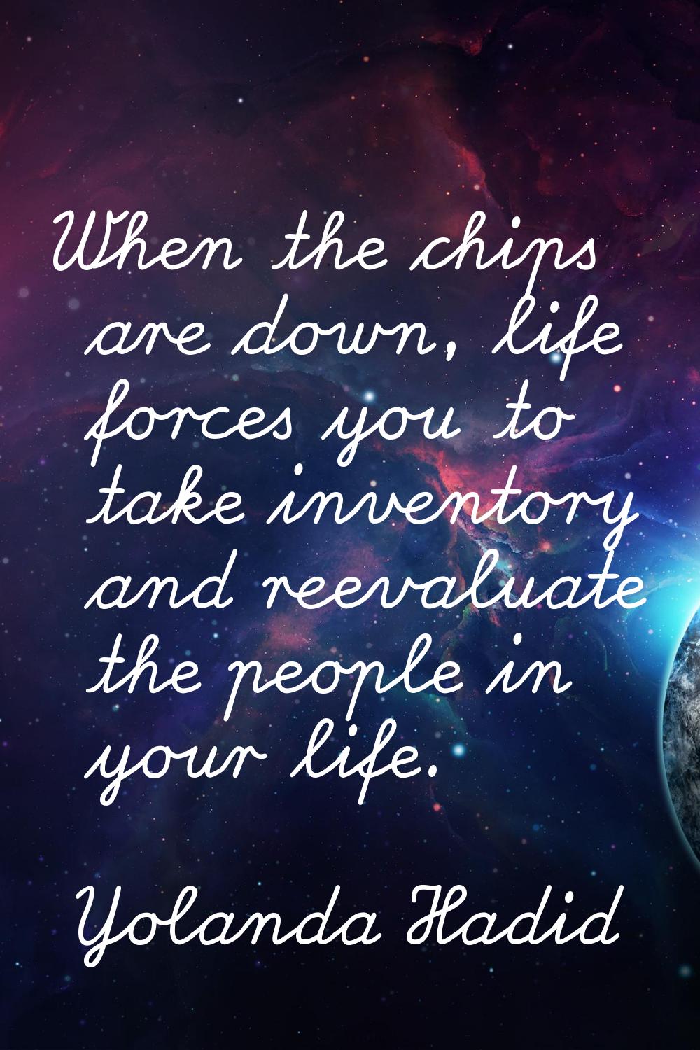 When the chips are down, life forces you to take inventory and reevaluate the people in your life.