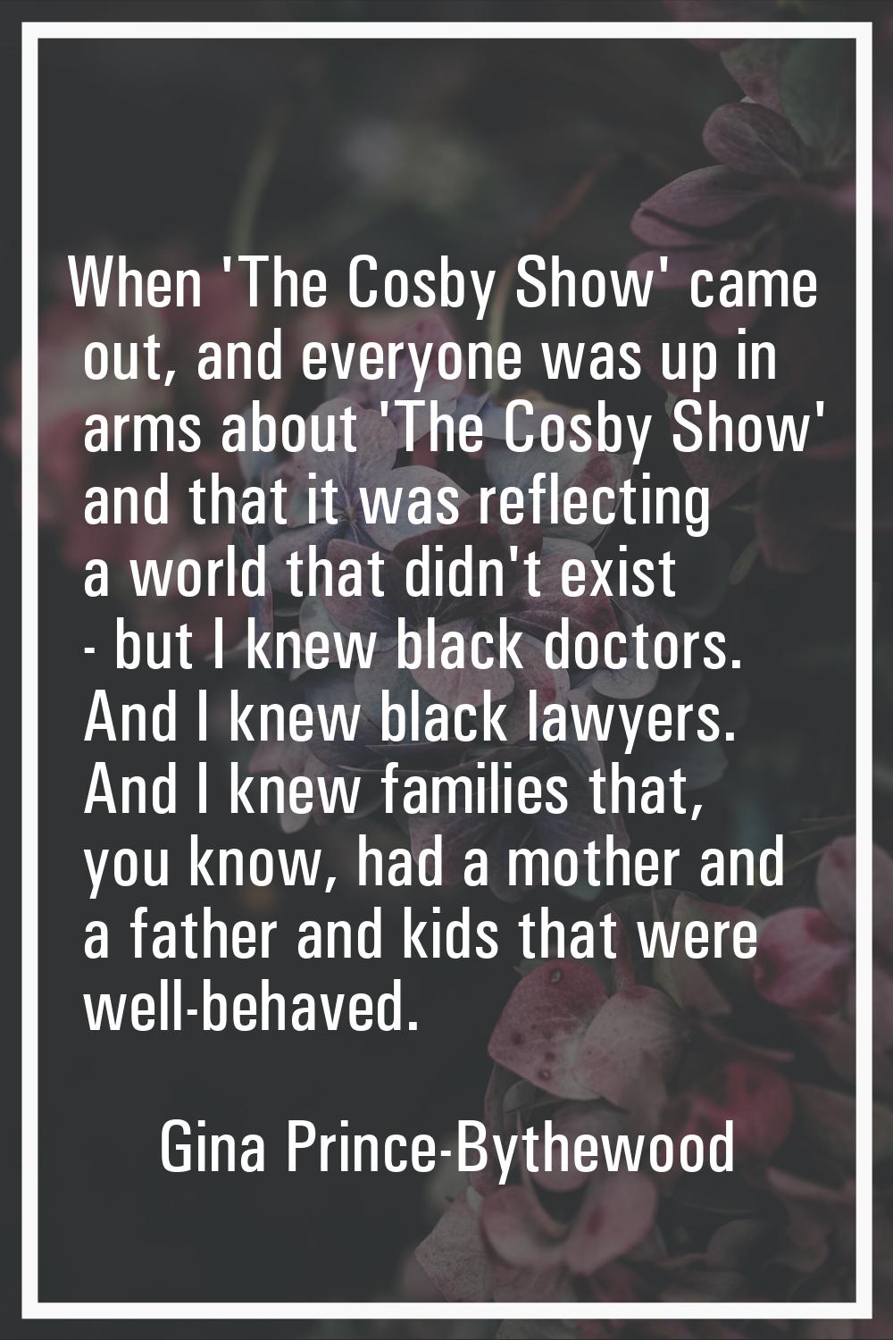 When 'The Cosby Show' came out, and everyone was up in arms about 'The Cosby Show' and that it was 