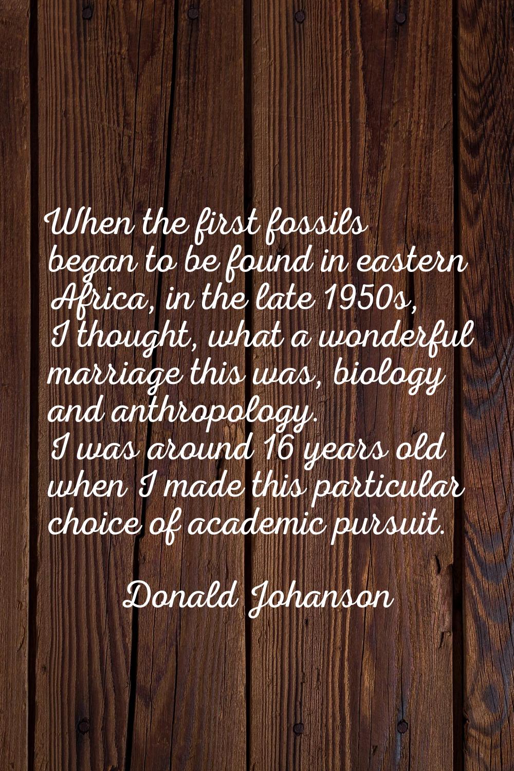 When the first fossils began to be found in eastern Africa, in the late 1950s, I thought, what a wo
