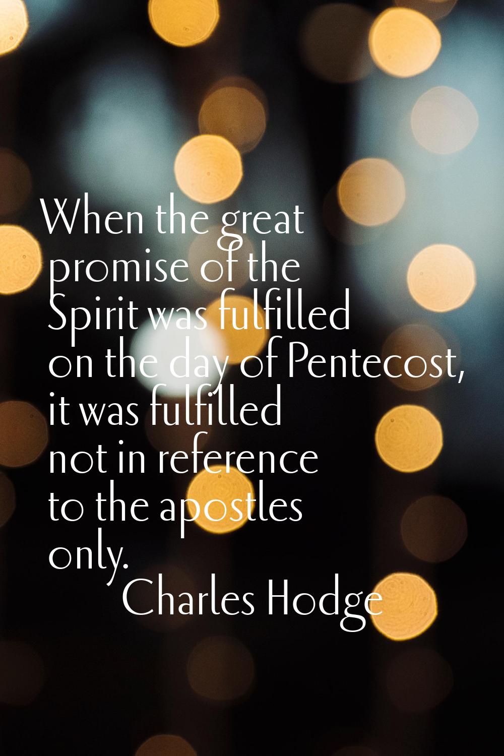 When the great promise of the Spirit was fulfilled on the day of Pentecost, it was fulfilled not in