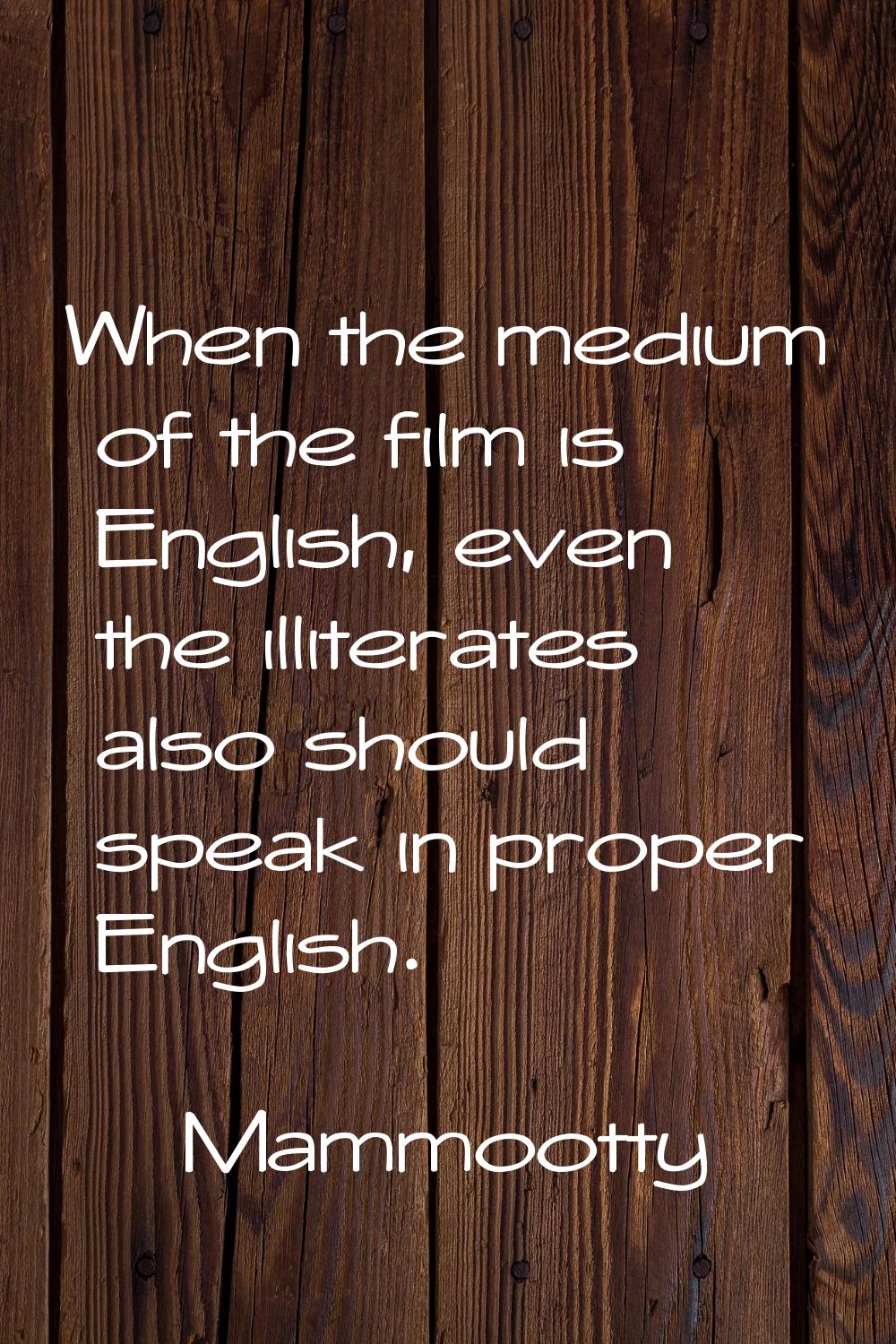 When the medium of the film is English, even the illiterates also should speak in proper English.