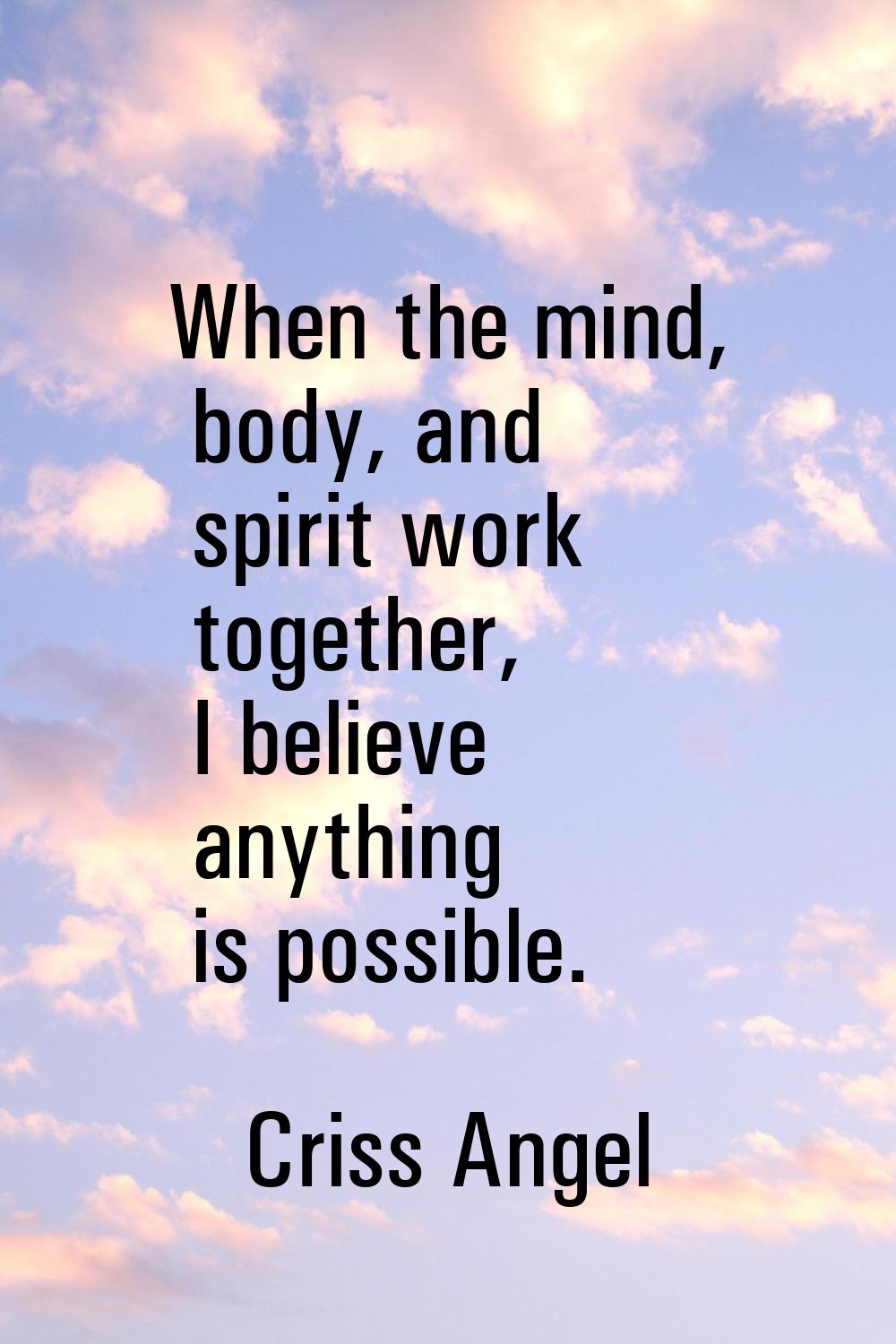 When the mind, body, and spirit work together, I believe anything is possible.