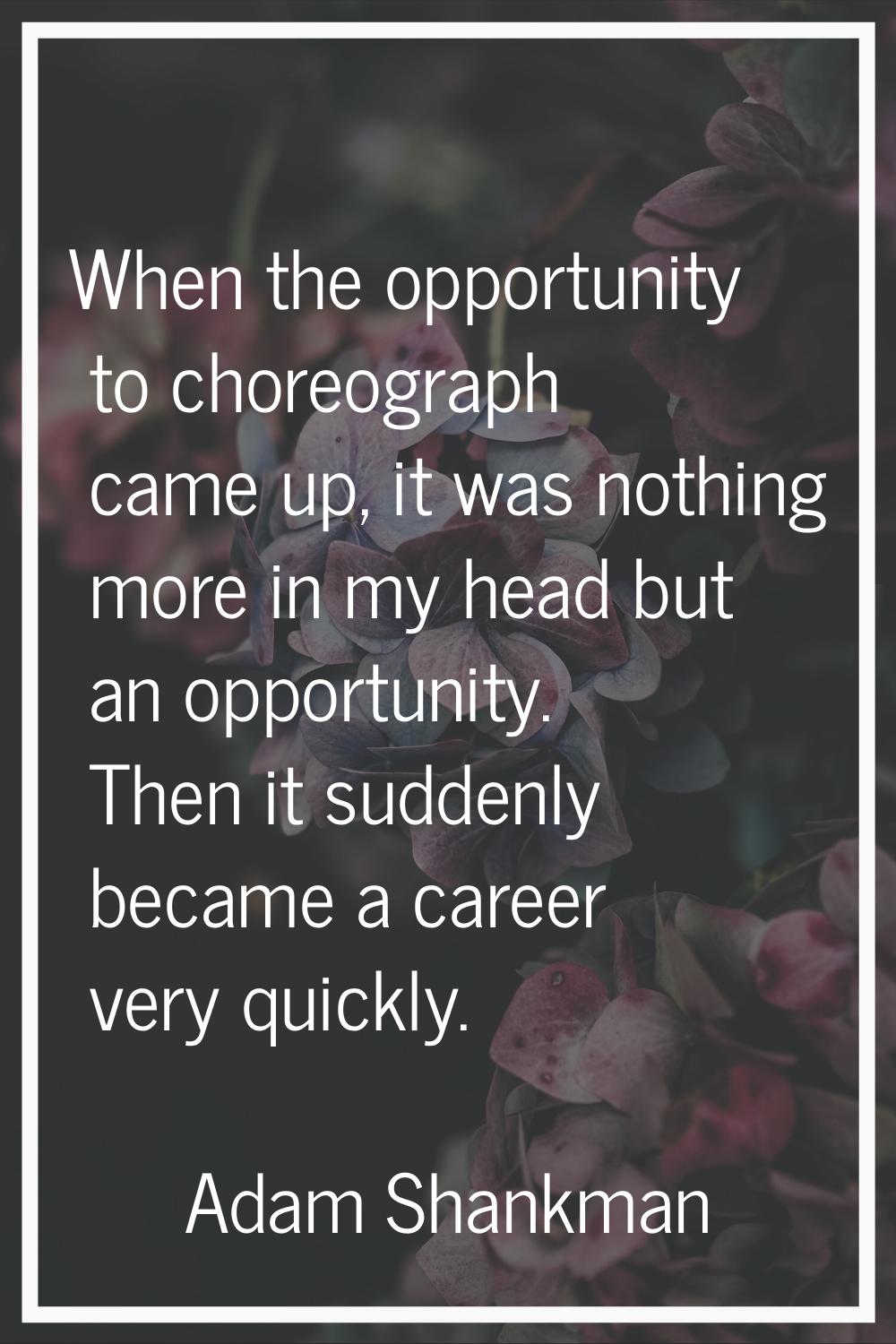 When the opportunity to choreograph came up, it was nothing more in my head but an opportunity. The