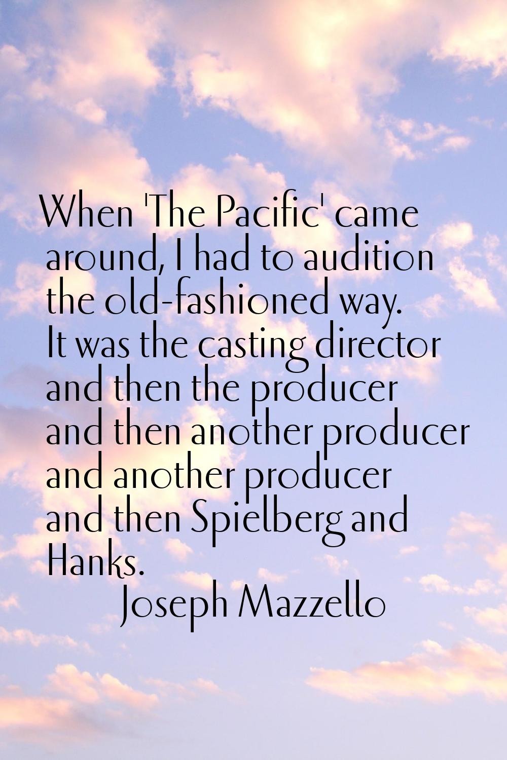 When 'The Pacific' came around, I had to audition the old-fashioned way. It was the casting directo