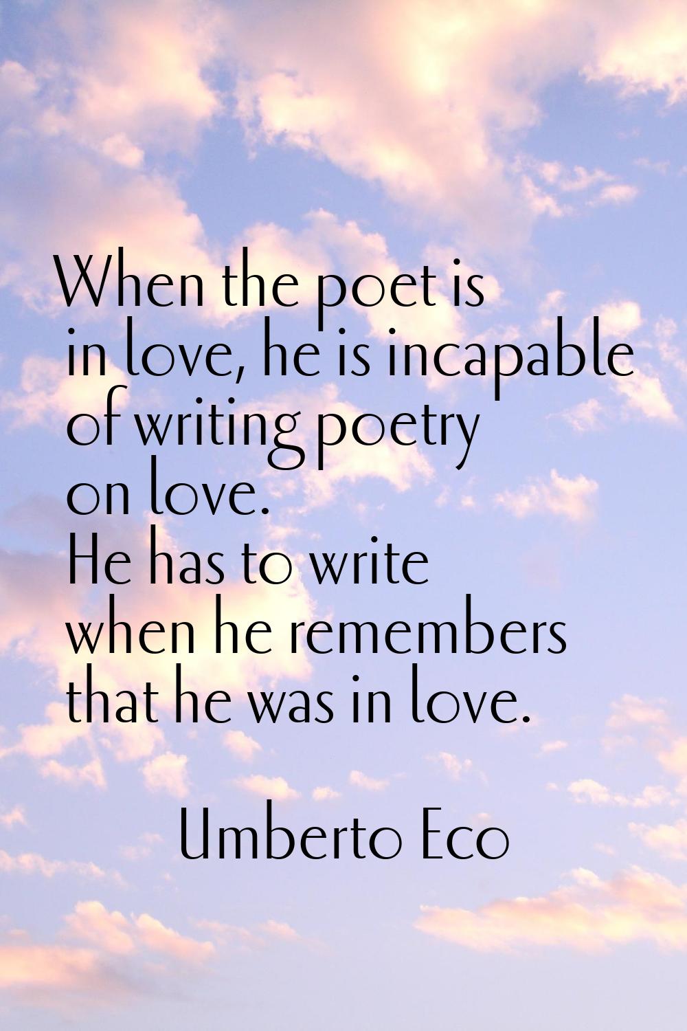 When the poet is in love, he is incapable of writing poetry on love. He has to write when he rememb