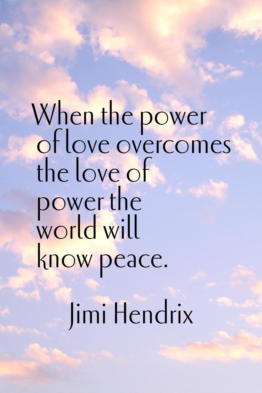 When the power of love overcomes the love of power the world will know peace.