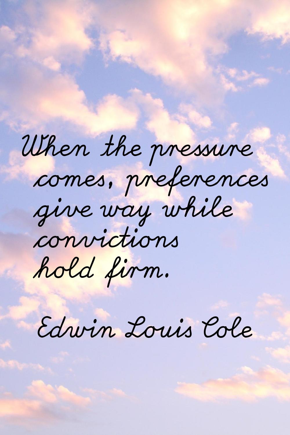 When the pressure comes, preferences give way while convictions hold firm.