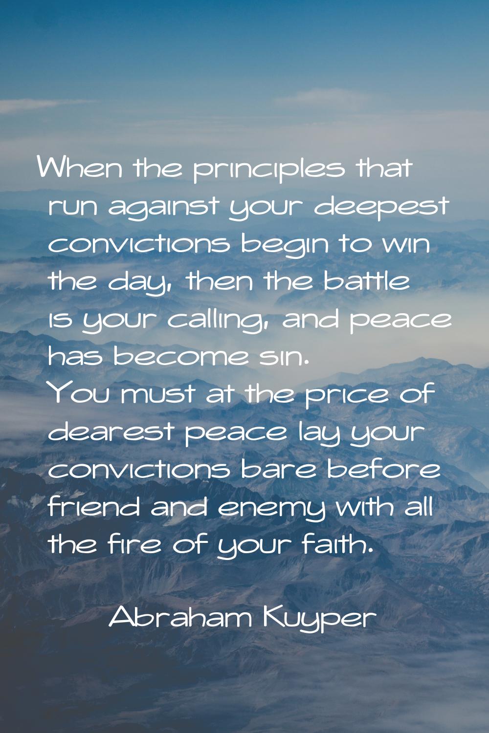 When the principles that run against your deepest convictions begin to win the day, then the battle