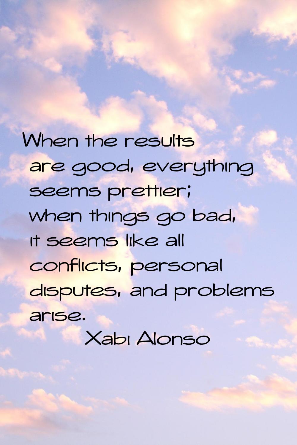 When the results are good, everything seems prettier; when things go bad, it seems like all conflic