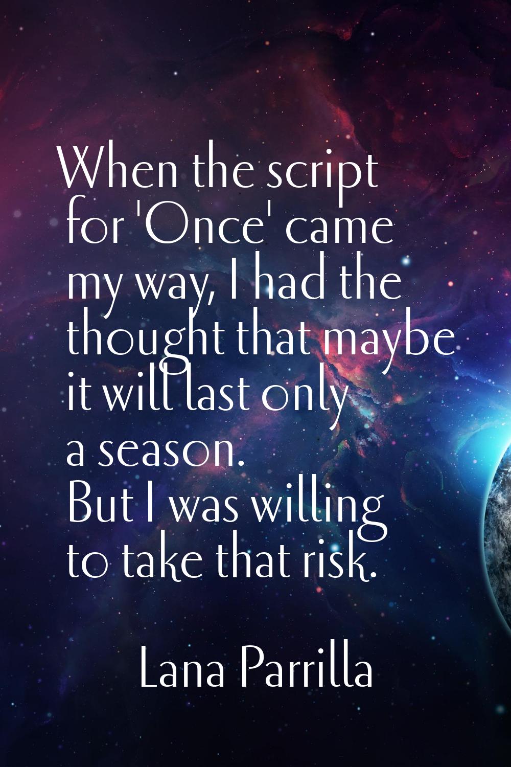 When the script for 'Once' came my way, I had the thought that maybe it will last only a season. Bu