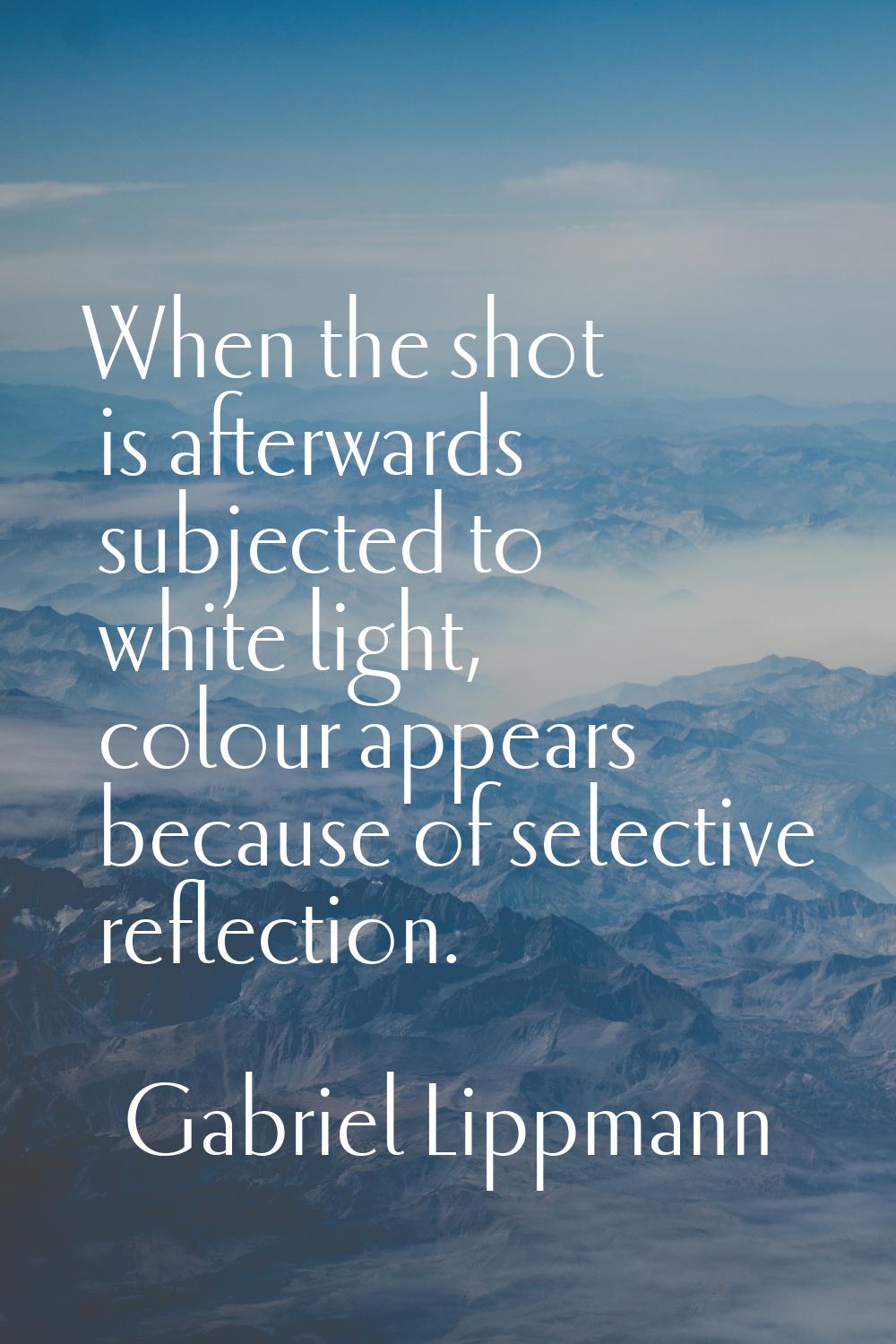 When the shot is afterwards subjected to white light, colour appears because of selective reflectio