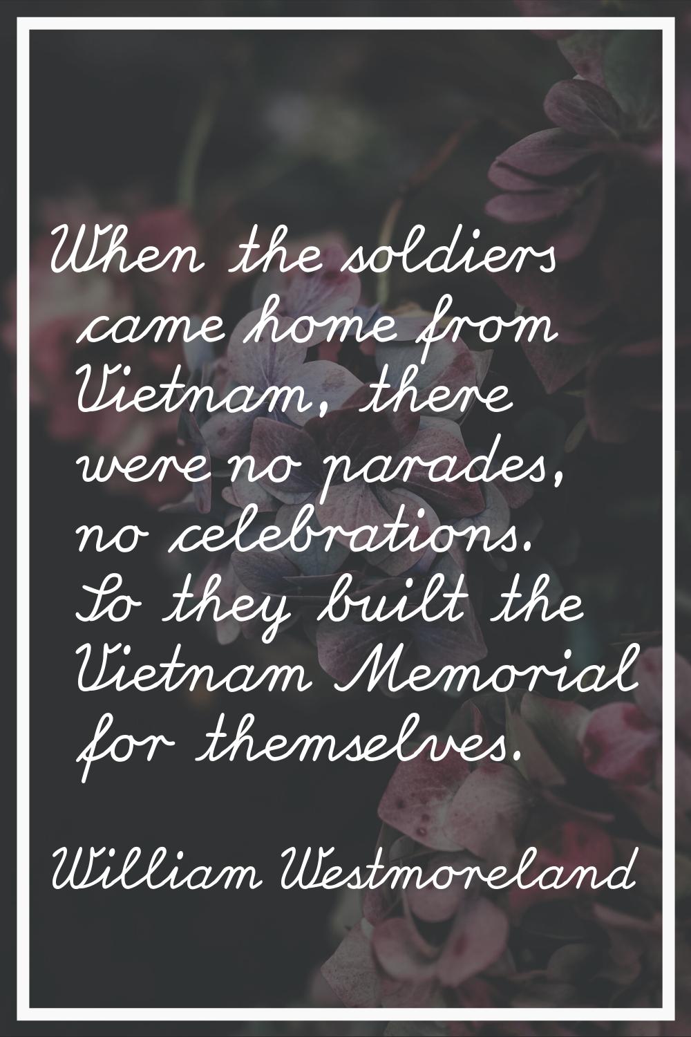 When the soldiers came home from Vietnam, there were no parades, no celebrations. So they built the