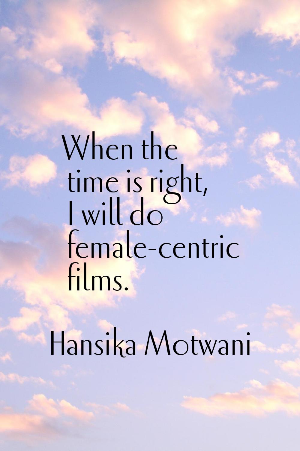 When the time is right, I will do female-centric films.