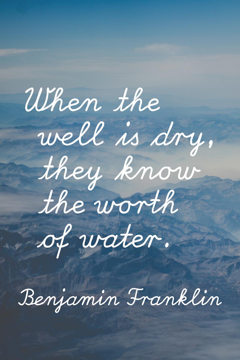 When the well is dry, they know the worth of water.