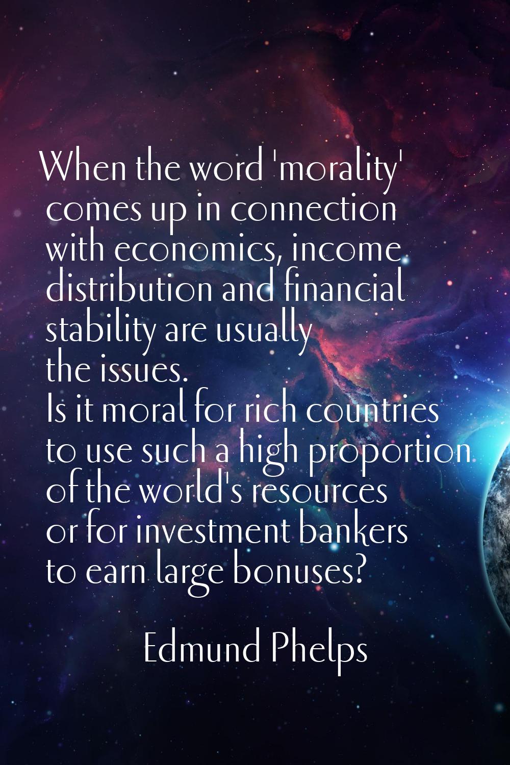 When the word 'morality' comes up in connection with economics, income distribution and financial s
