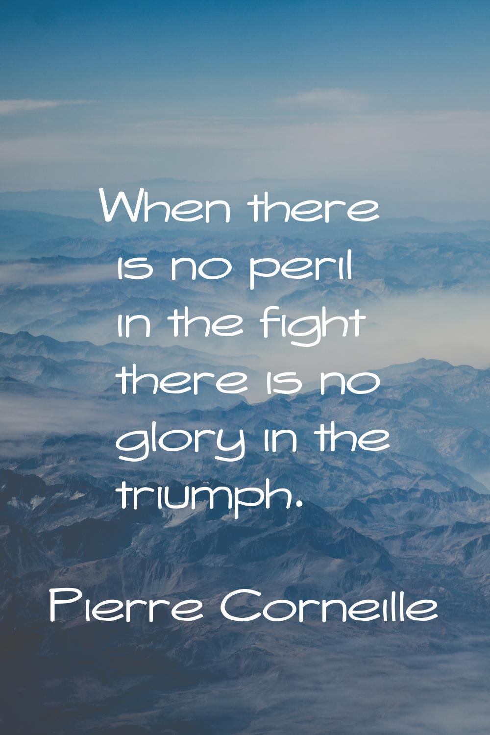 When there is no peril in the fight there is no glory in the triumph.