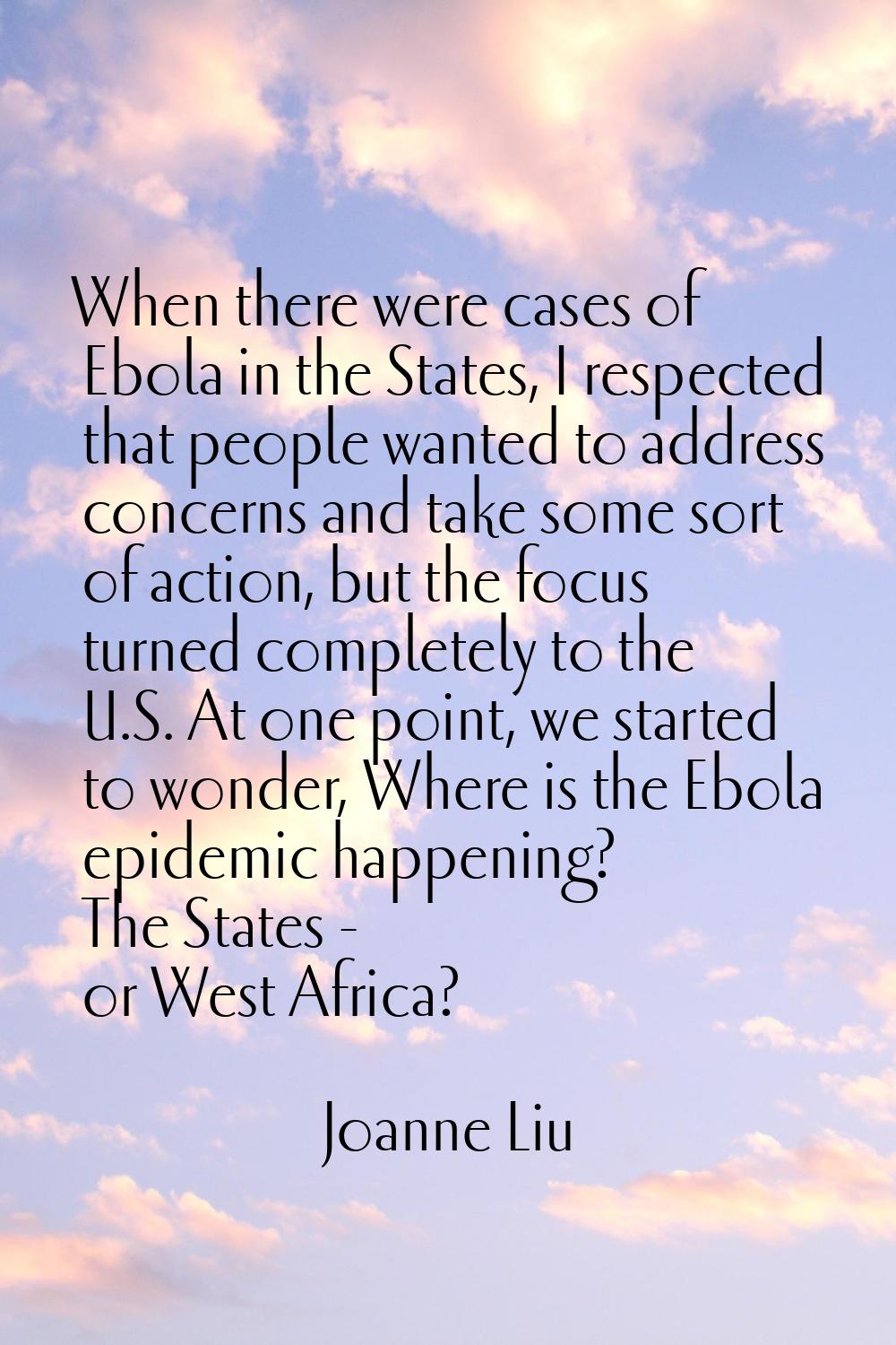 When there were cases of Ebola in the States, I respected that people wanted to address concerns an