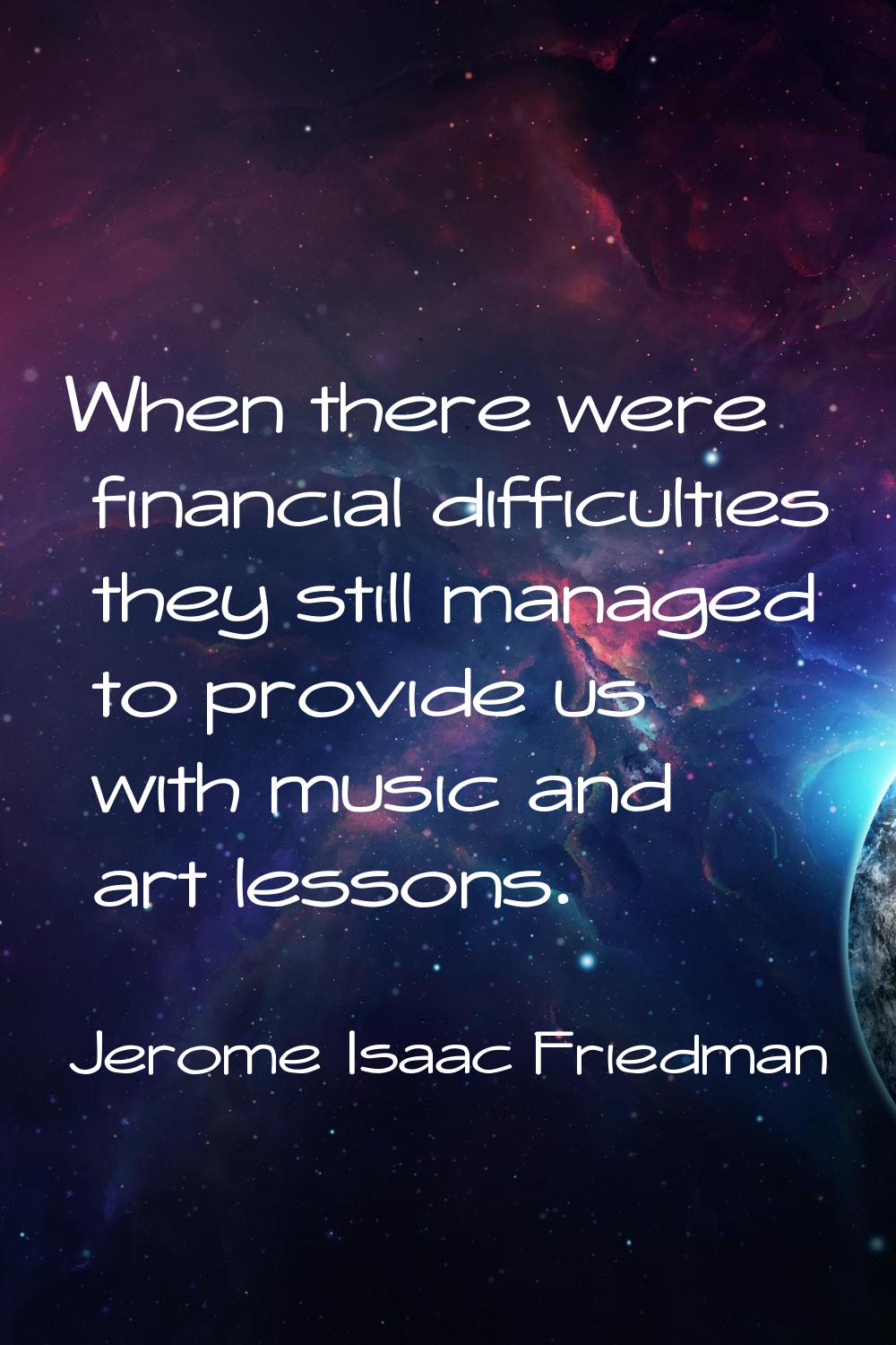When there were financial difficulties they still managed to provide us with music and art lessons.