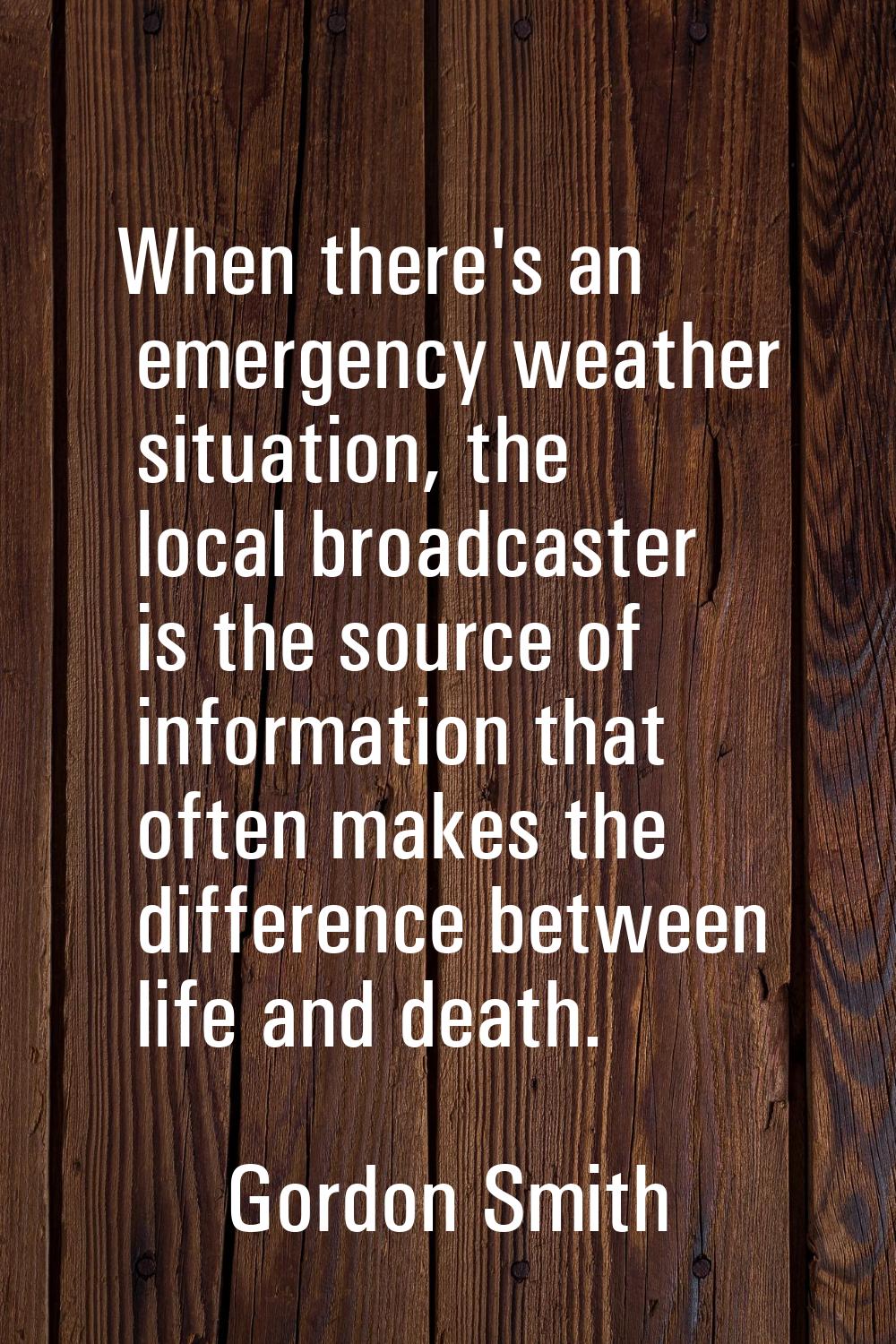 When there's an emergency weather situation, the local broadcaster is the source of information tha