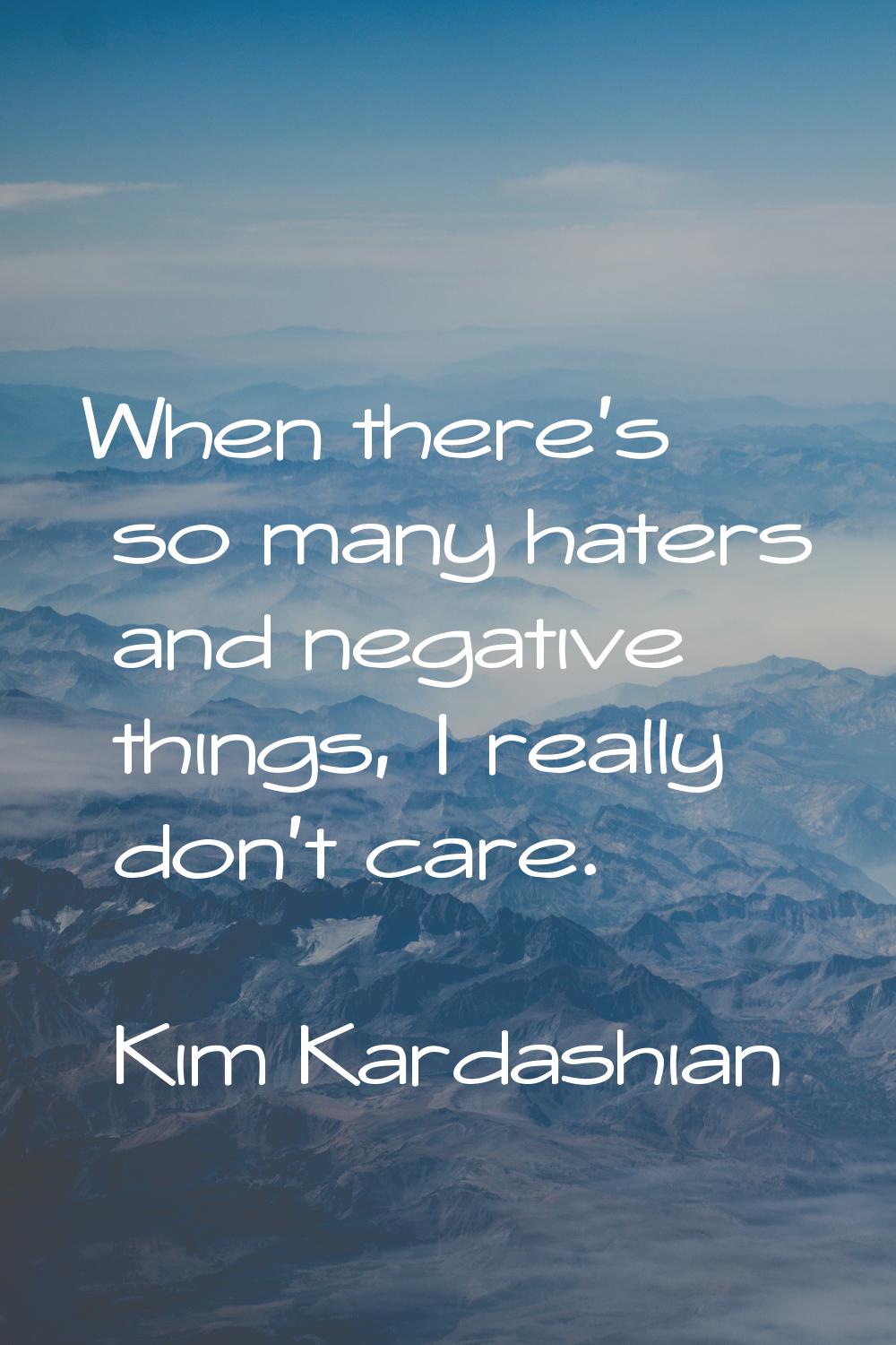When there's so many haters and negative things, I really don't care.