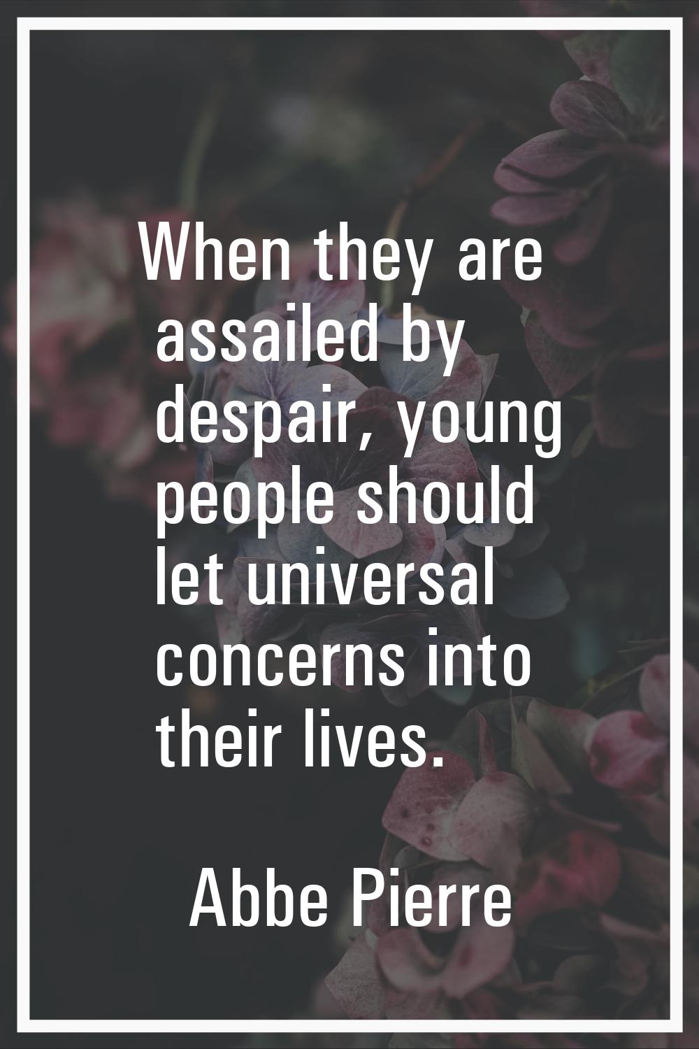 When they are assailed by despair, young people should let universal concerns into their lives.