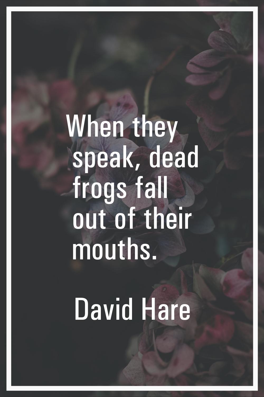 When they speak, dead frogs fall out of their mouths.