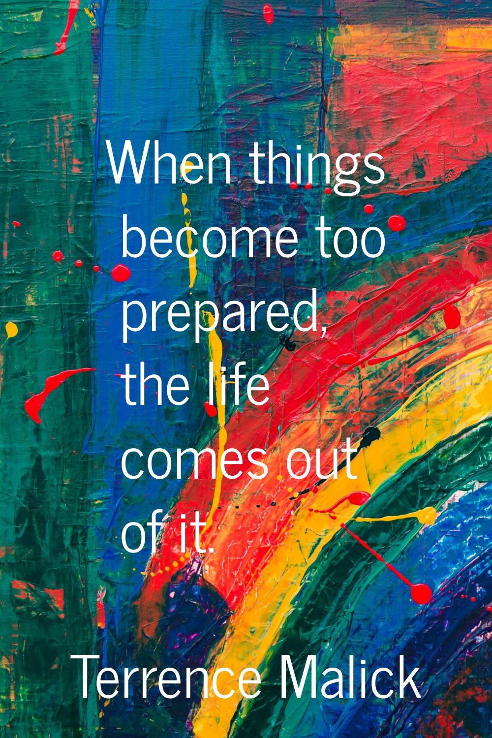 When things become too prepared, the life comes out of it.