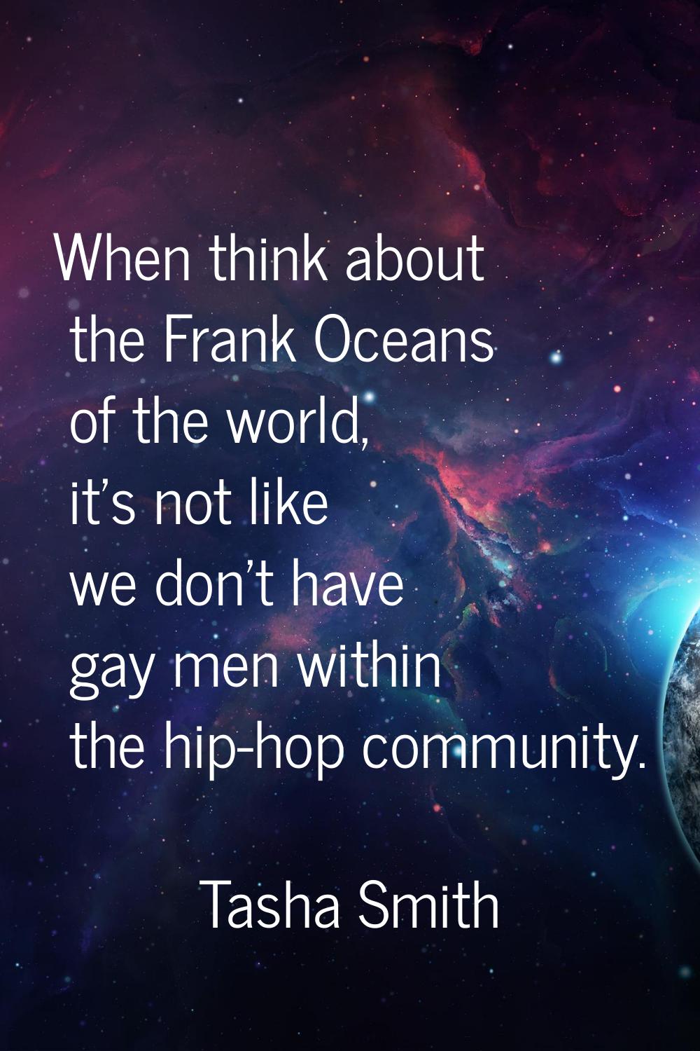 When think about the Frank Oceans of the world, it's not like we don't have gay men within the hip-