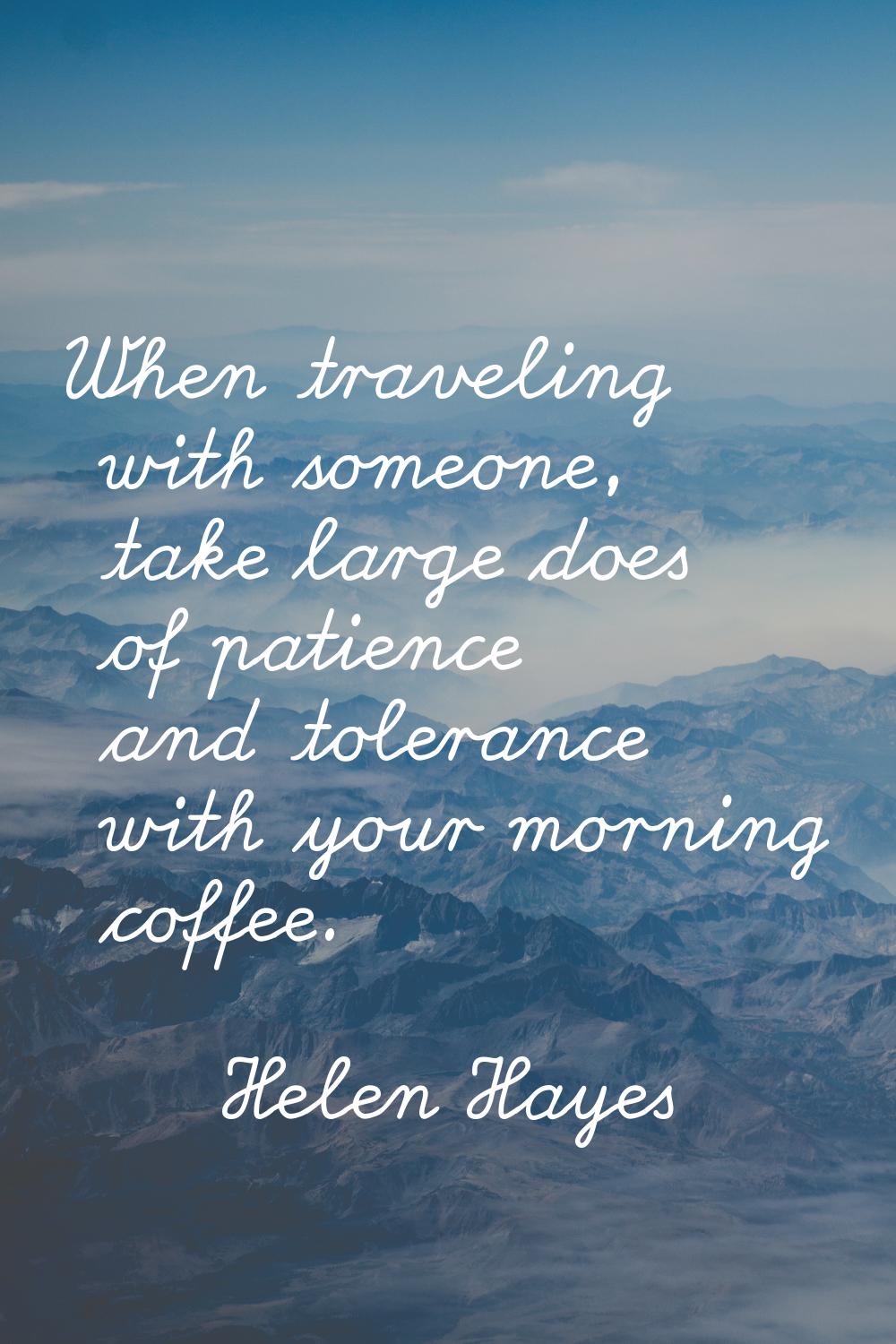 When traveling with someone, take large does of patience and tolerance with your morning coffee.