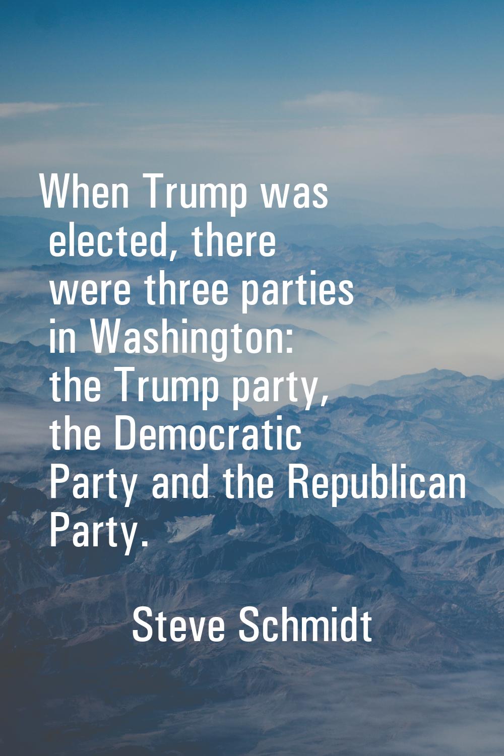 When Trump was elected, there were three parties in Washington: the Trump party, the Democratic Par
