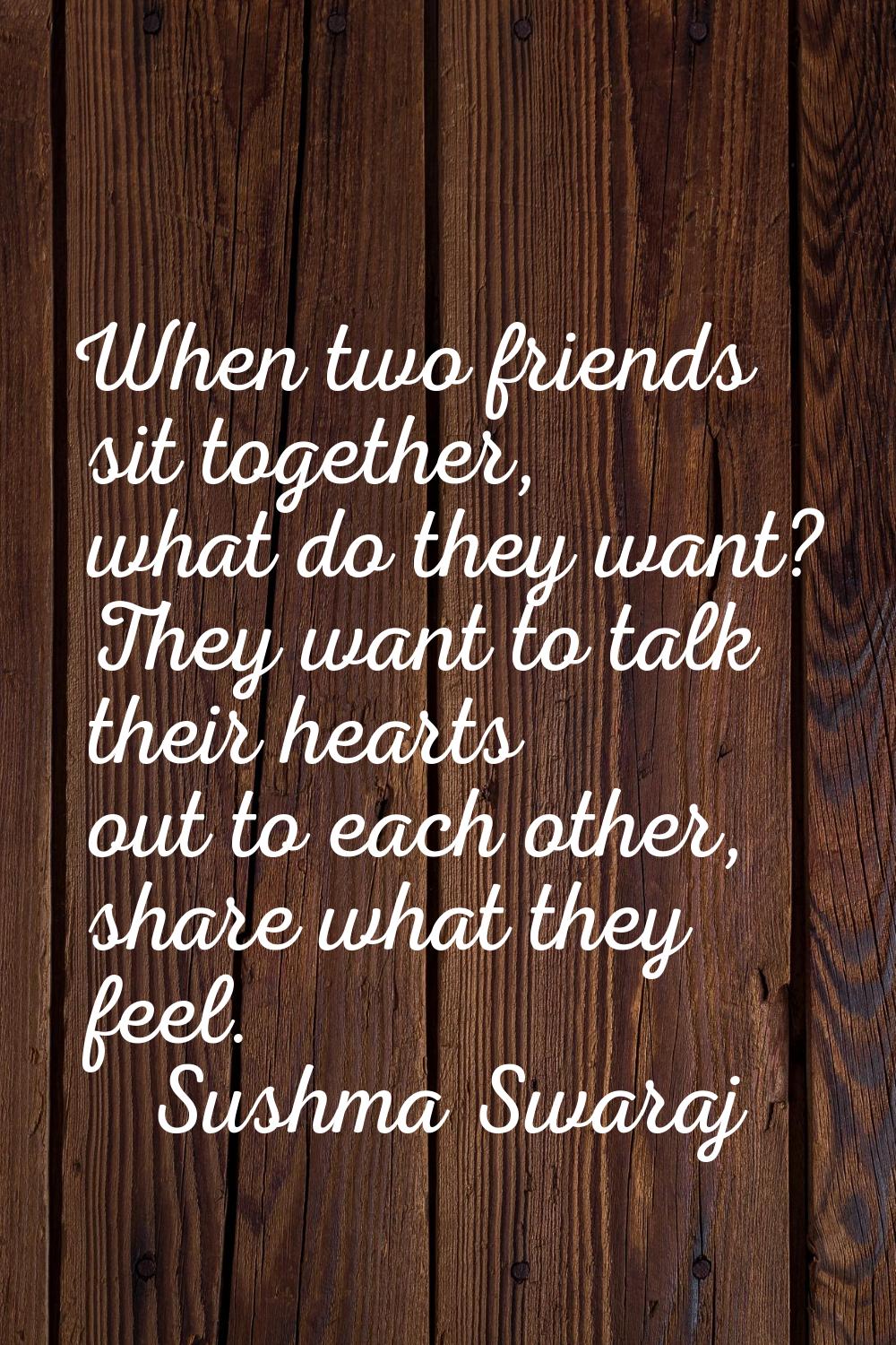 When two friends sit together, what do they want? They want to talk their hearts out to each other,